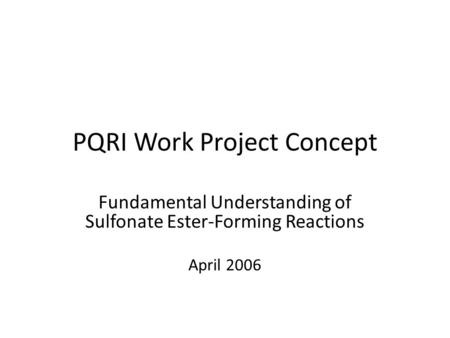 PQRI Work Project Concept Fundamental Understanding of Sulfonate Ester-Forming Reactions April 2006.