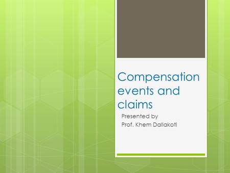 Compensation events and claims Presented by Prof. Khem Dallakoti.
