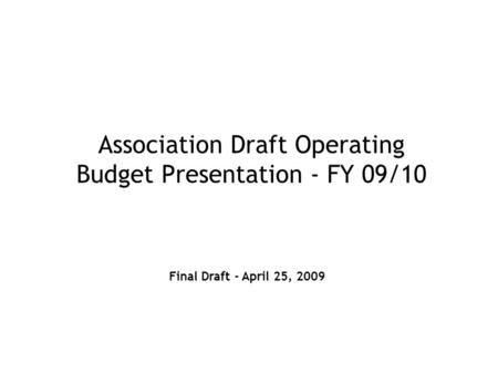 Association Draft Operating Budget Presentation - FY 09/10 Final Draft - April 25, 2009.