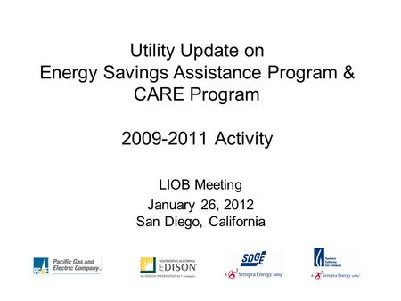 Utility Update on Energy Savings Assistance Program & CARE Program 2009-2011 Activity LIOB Meeting January 26, 2012 San Diego, California.