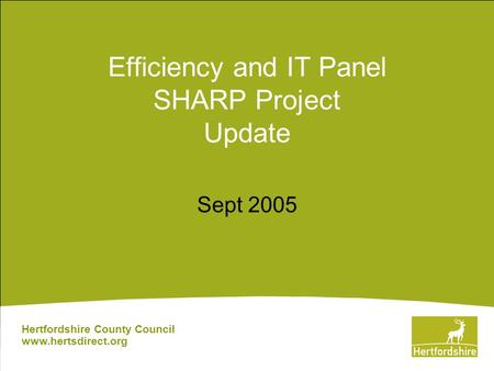 Efficiency and IT Panel SHARP Project Update Sept 2005 Hertfordshire County Council www.hertsdirect.org.