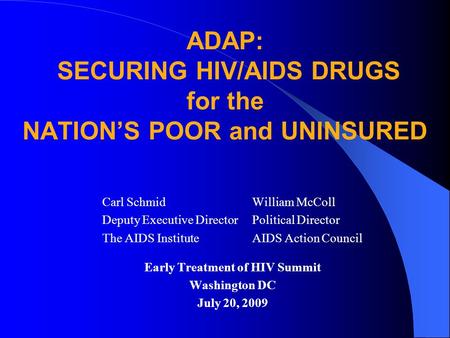 Early Treatment of HIV Summit Washington DC July 20, 2009 Carl Schmid Deputy Executive Director The AIDS Institute William McColl Political Director AIDS.