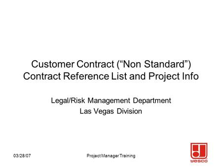03/28/07Project Manager Training Customer Contract (“Non Standard”) Contract Reference List and Project Info Legal/Risk Management Department Las Vegas.