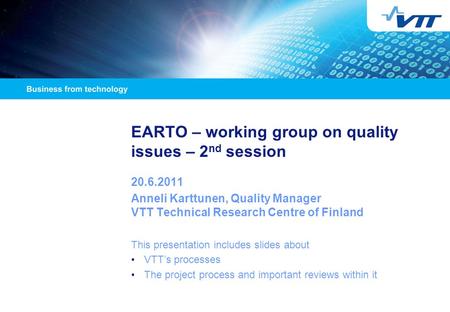 EARTO – working group on quality issues – 2 nd session 20.6.2011 Anneli Karttunen, Quality Manager VTT Technical Research Centre of Finland This presentation.
