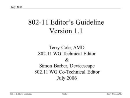 802.11 Editor’s Guideline July 2006 Terry Cole, AMDSlide 1 802-11 Editor’s Guideline Version 1.1 Terry Cole, AMD 802.11 WG Technical Editor & Simon Barber,