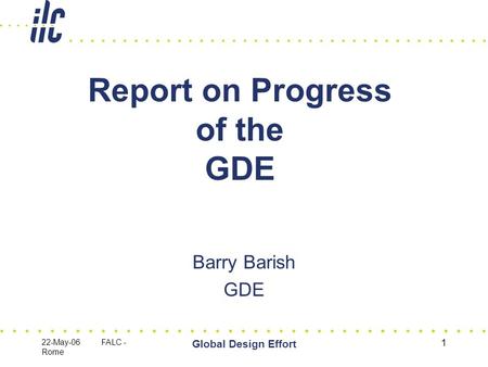22-May-06 FALC - Rome Global Design Effort 1 Report on Progress of the GDE Barry Barish GDE.