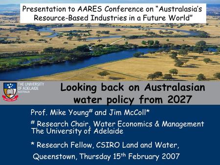 Looking back on Australasian water policy from 2027 Prof. Mike Young # and Jim McColl* # Research Chair, Water Economics & Management The University of.