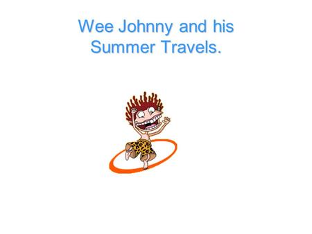 Wee Johnny and his Summer Travels. Wee Johnny went travelling over the summer holidays and gathered lots of information on all of the animals that he.
