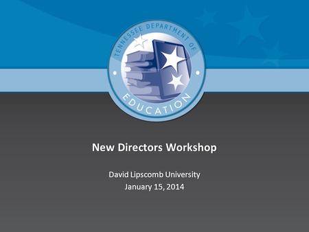 New Directors WorkshopNew Directors Workshop David Lipscomb UniversityDavid Lipscomb University January 15, 2014January 15, 2014.