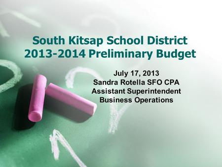 South Kitsap School District 2013-2014 Preliminary Budget July 17, 2013 Sandra Rotella SFO CPA Assistant Superintendent Business Operations.