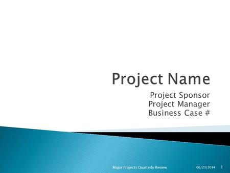Project Sponsor Project Manager Business Case # 06/23/2014 Major Projects Quarterly Review 1.
