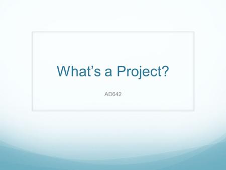 What’s a Project? AD642. Why the Emphasis on Project Management? Copyright 2011 John Wiley & Sons, Inc. 1-2  Many tasks do not fit neatly into business-as-usual.