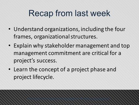 Recap from last week Understand organizations, including the four frames, organizational structures. Explain why stakeholder management and top management.