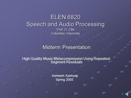 1 ELEN 6820 Speech and Audio Processing Prof. D. Ellis Columbia University Midterm Presentation High Quality Music Metacompression Using Repeated- Segment.