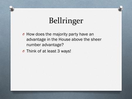 Bellringer O How does the majority party have an advantage in the House above the sheer number advantage? O Think of at least 3 ways!