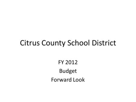 Citrus County School District FY 2012 Budget Forward Look.