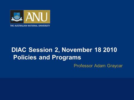 DIAC Session 2, November 18 2010 Policies and Programs Professor Adam Graycar.