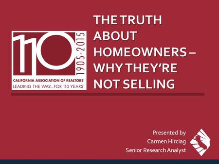 THE TRUTH ABOUT HOMEOWNERS – WHY THEY’RE NOT SELLING Presented by Carmen Hirciag Senior Research Analyst.