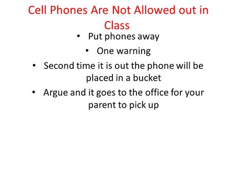 Cell Phones Are Not Allowed out in Class Put phones away One warning Second time it is out the phone will be placed in a bucket Argue and it goes to the.