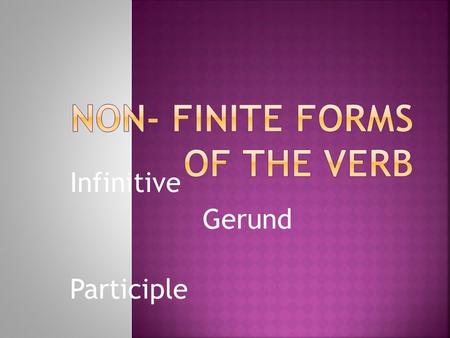 Infinitive Gerund Participle. V + ing  What? Герундий  What for? Выражает процесс в общем виде, как название процесса. Употребляется, как член предложения.