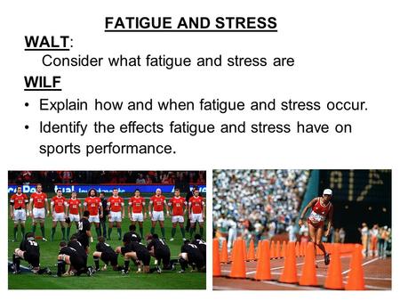 FATIGUE AND STRESS WALT: Consider what fatigue and stress are WILF Explain how and when fatigue and stress occur. Identify the effects fatigue and stress.
