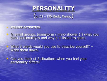 PERSONALITY ( p.121 – 130, Bevis, Murray ) STARTER ACTIVITIES: STARTER ACTIVITIES: In small groups, brainstorm / mind-shower (!) what you think personality.