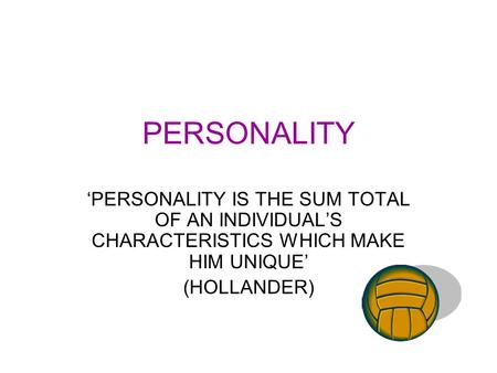 PERSONALITY ‘PERSONALITY IS THE SUM TOTAL OF AN INDIVIDUAL’S CHARACTERISTICS WHICH MAKE HIM UNIQUE’ (HOLLANDER)