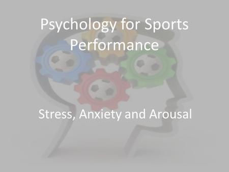 Psychology for Sports Performance Stress, Anxiety and Arousal.