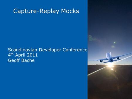 Capture-Replay Mocks Scandinavian Developer Conference 4 th April 2011 Geoff Bache.