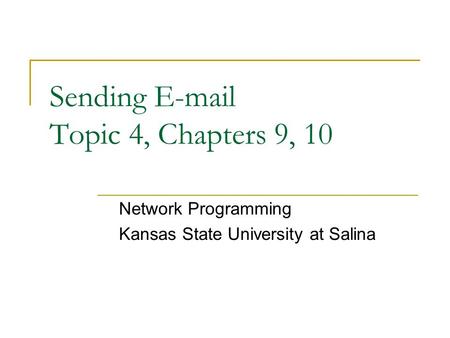 Sending E-mail Topic 4, Chapters 9, 10 Network Programming Kansas State University at Salina.