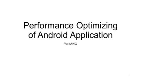 Performance Optimizing of Android Application Yu KANG 1.