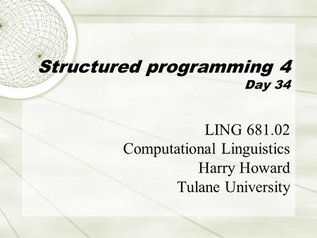 Structured programming 4 Day 34 LING 681.02 Computational Linguistics Harry Howard Tulane University.