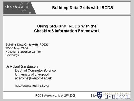 Using SRB and iRODS with the Cheshire3 Information Framework Building Data Grids with iRODS 27-30 May, 2008 National e-Science Centre Edinburgh Dr Robert.