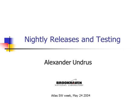 Nightly Releases and Testing Alexander Undrus Atlas SW week, May 24 2004.