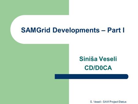 S. Veseli - SAM Project Status SAMGrid Developments – Part I Siniša Veseli CD/D0CA.
