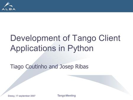 Dessy, 17 september 2007 Tango Meeting Development of Tango Client Applications in Python Tiago Coutinho and Josep Ribas.