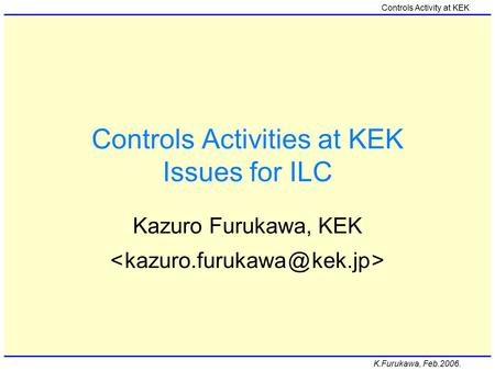 K.Furukawa, Feb.2006. Controls Activity at KEK Controls Activities at KEK Issues for ILC Kazuro Furukawa, KEK.