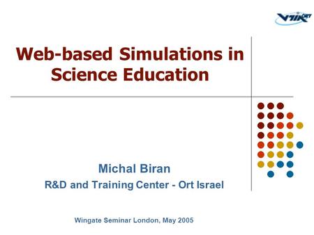 Michal Biran R&D and Training Center - Ort Israel Web-based Simulations in Science Education Wingate Seminar London, May 2005.
