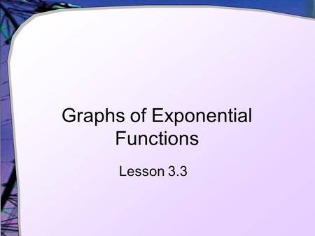 Graphs of Exponential Functions Lesson 3.3. How Does a*b t Work? Given f(t) = a * b t  What effect does the a have?  What effect does the b have? Try.