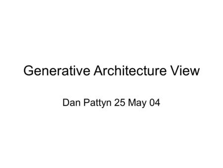 Generative Architecture View Dan Pattyn 25 May 04.