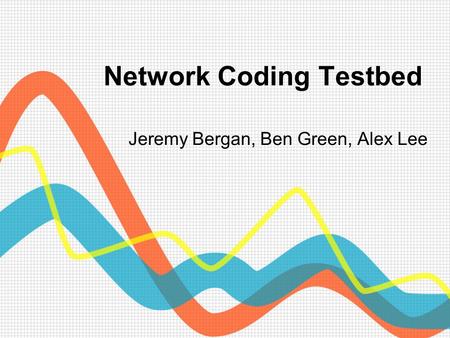 Network Coding Testbed Jeremy Bergan, Ben Green, Alex Lee.