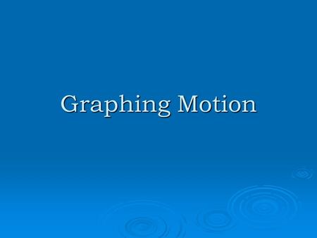 Graphing Motion. A. Motion 1. Can be shown on a line graph a.Plot distance (or position) against time. b.Time: Horizontal, x -axis c. Distance:Vertical,