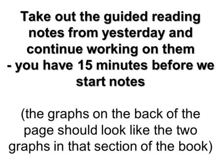 Take out the guided reading notes from yesterday and continue working on them - you have 15 minutes before we start notes Take out the guided reading notes.