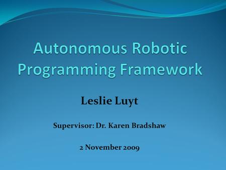 Leslie Luyt Supervisor: Dr. Karen Bradshaw 2 November 2009.