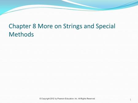 © Copyright 2012 by Pearson Education, Inc. All Rights Reserved. Chapter 8 More on Strings and Special Methods 1.