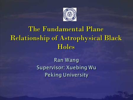 1 The Fundamental Plane Relationship of Astrophysical Black Holes Ran Wang Supervisor: Xuebing Wu Peking University Ran Wang Supervisor: Xuebing Wu Peking.