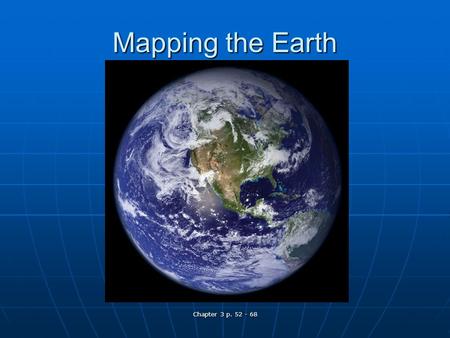 Chapter 3 p. 52 - 68 Mapping the Earth. Chapter 3 p. 52 - 68 Why Study Maps? Why do we need maps? Why do we need maps? What types of maps are there? What.