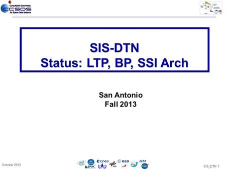 SIS_DTN 1 SIS-DTN Status: LTP, BP, SSI Arch October 2013 San Antonio Fall 2013.