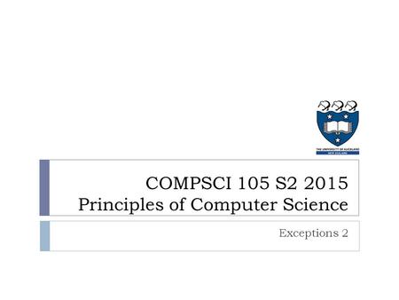 Exceptions 2 COMPSCI 105 S2 2015 Principles of Computer Science.