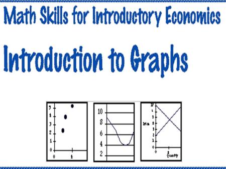 Part One: Introduction to Graphs Mathematics and Economics In economics many relationships are represented graphically. Following examples demonstrate.